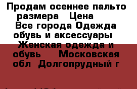 Продам осеннее пальто 44 размера › Цена ­ 1 500 - Все города Одежда, обувь и аксессуары » Женская одежда и обувь   . Московская обл.,Долгопрудный г.